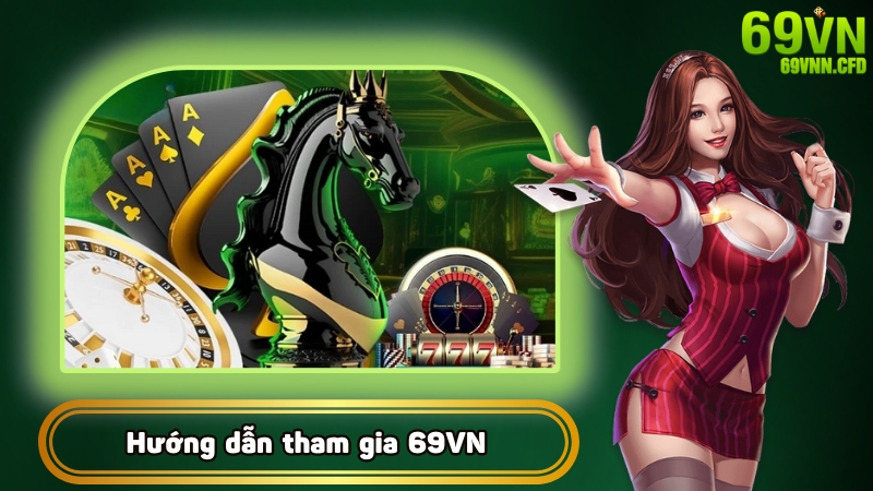 Nhà cái 69VN hướng dẫn người chơi tham gia vào sân chơi uy tín