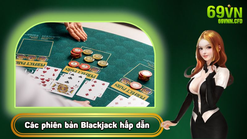 Các phiên bản Blackjack hấp dẫn và trải nghiệm độc đáo