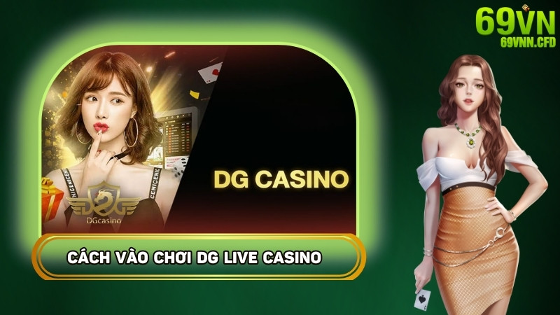 Cách vào chơi tại sảnh DG Live Casino 69VN