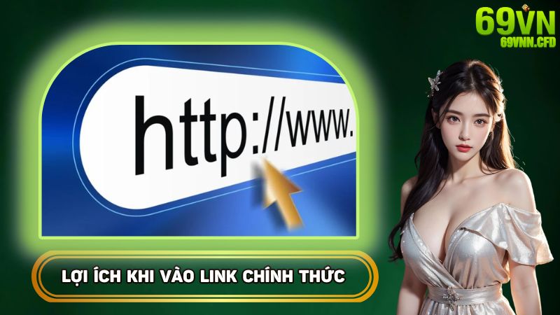 Lợi ích rất lớn khi vào link chính thức