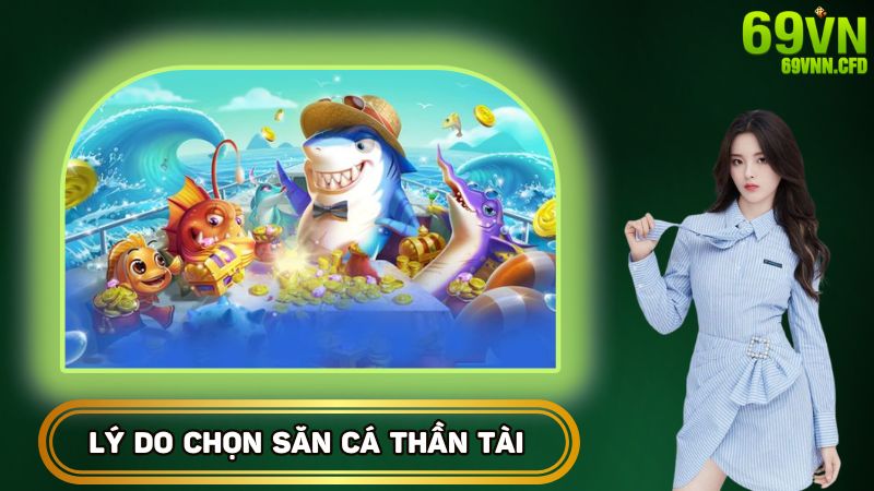 Lý do chọn săn cá Thần Tài là gì?